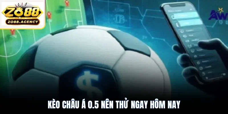 Kèo châu Á 0.5 nên thử ngay hôm nay