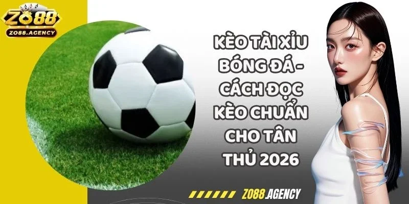 Kèo Tài Xỉu Bóng Đá - Cách Đọc Kèo Chuẩn Cho Tân Thủ 2026