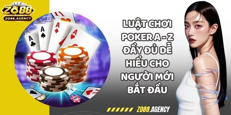 Luật Chơi Poker A - Z Đầy Đủ Dễ Hiểu Cho Người Mới Bắt Đầu