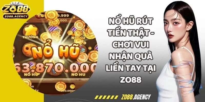 Nổ Hũ Rút Tiền Thật - Chơi Vui Nhận Quà Liền Tay Tại Zo88