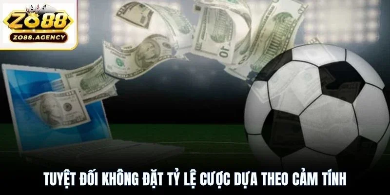Tuyệt đối không đặt tỷ lệ cược dựa theo cảm tính