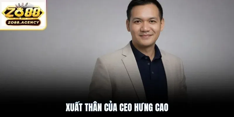 Xuất thân của CEO Hưng Cao